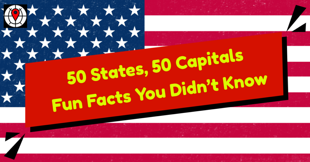 50 States, 50 Capitals - Fun Facts You Didn’t Know